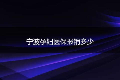 宁波孕妇医保报销多少