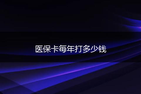 医保卡每年打多少钱