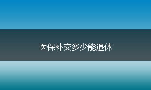 医保补交多少能退休