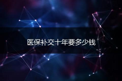医保补交十年要多少钱