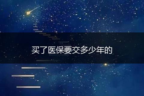 买了医保要交多少年的