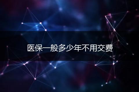 医保一般多少年不用交费