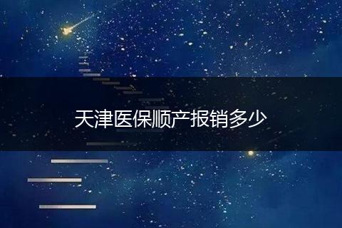天津医保顺产报销多少