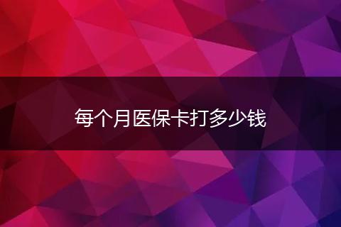 每个月医保卡打多少钱