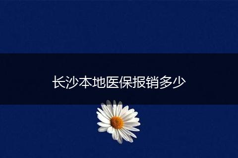 长沙本地医保报销多少