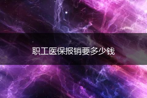 职工医保报销要多少钱