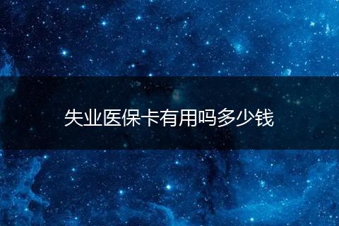 失业医保卡有用吗多少钱