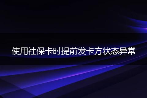 使用社保卡时提前发卡方状态异常
