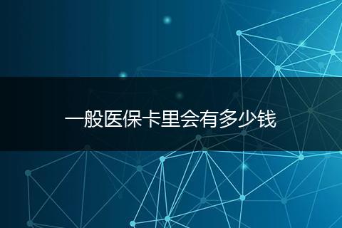 一般医保卡里会有多少钱