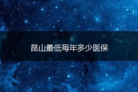 昆山最低每年多少医保
