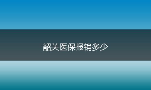 韶关医保报销多少