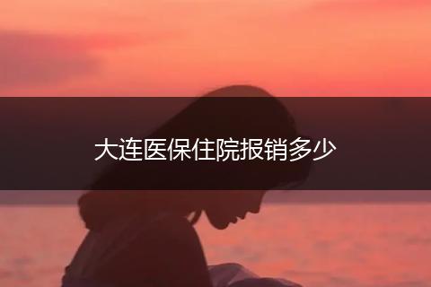 大连医保住院报销多少