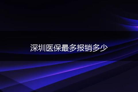 深圳医保最多报销多少