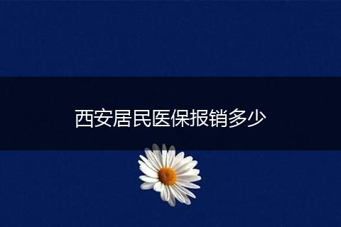 西安居民医保报销多少