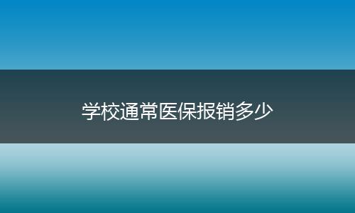 学校通常医保报销多少