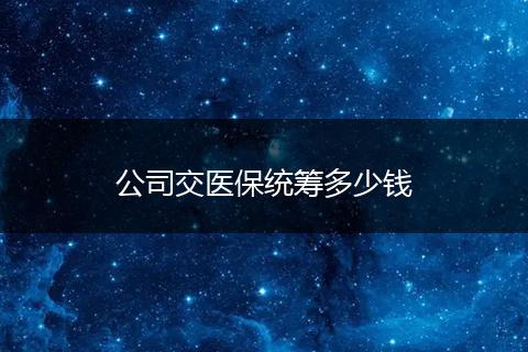 公司交医保统筹多少钱