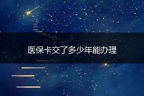 医保卡交了多少年能办理