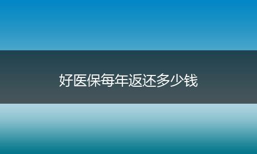 好医保每年返还多少钱