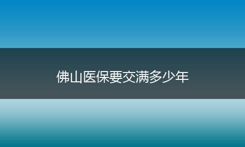 佛山医保要交满多少年