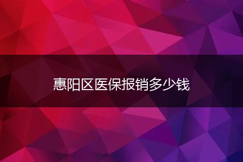 惠阳区医保报销多少钱