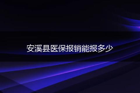 安溪县医保报销能报多少