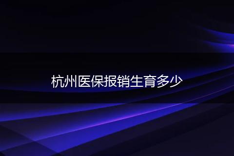 杭州医保报销生育多少