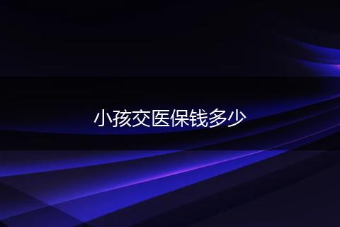 小孩交医保钱多少