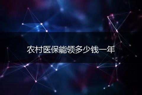 农村医保能领多少钱一年