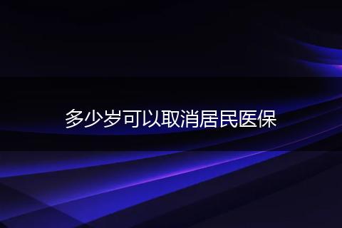多少岁可以取消居民医保