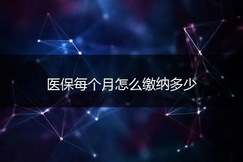 医保每个月怎么缴纳多少