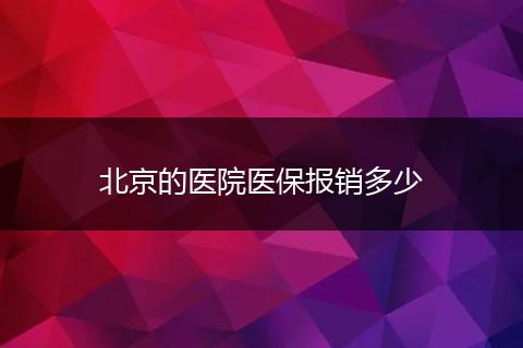 北京的医院医保报销多少