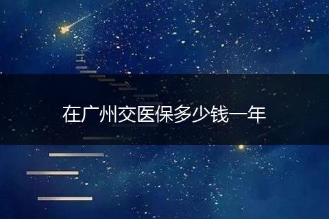 在广州交医保多少钱一年