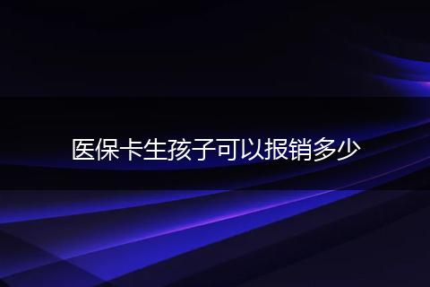 医保卡生孩子可以报销多少