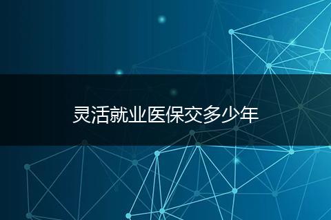 灵活就业医保交多少年