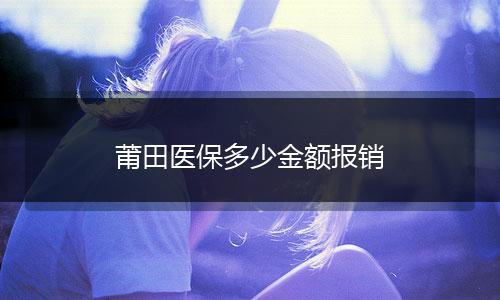 莆田医保多少金额报销