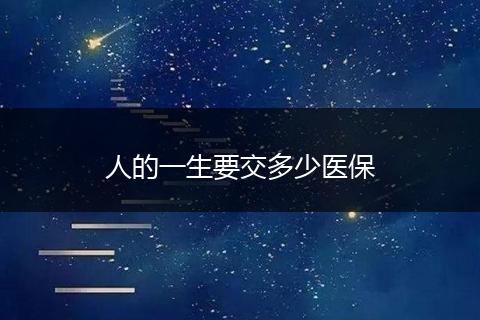 人的一生要交多少医保