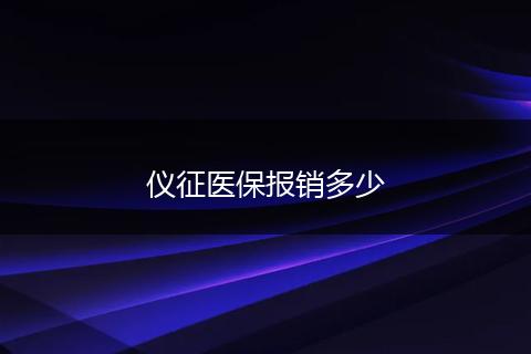 仪征医保报销多少