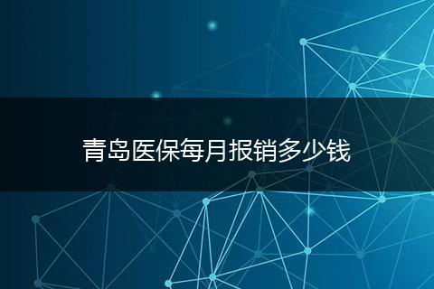 青岛医保每月报销多少钱