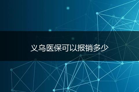 义乌医保可以报销多少