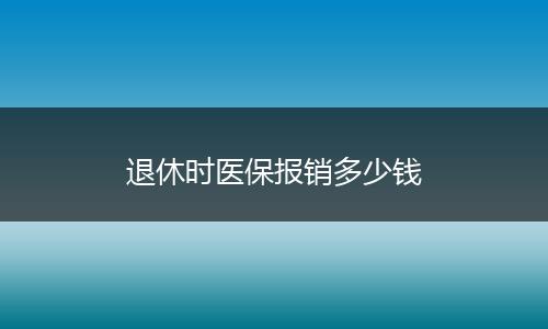 退休时医保报销多少钱