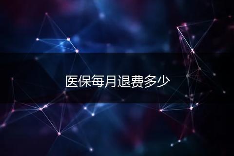 医保每月退费多少