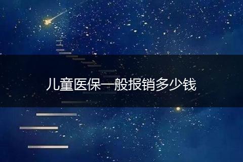 儿童医保一般报销多少钱