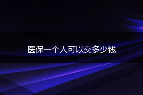 医保一个人可以交多少钱