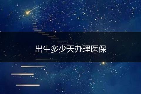 出生多少天办理医保