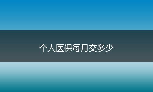 个人医保每月交多少