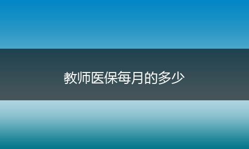 教师医保每月的多少