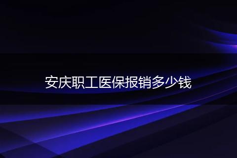 安庆职工医保报销多少钱