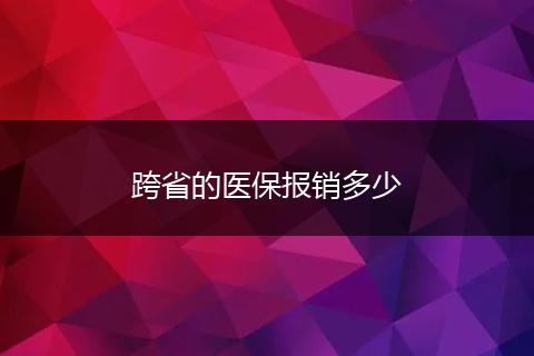 跨省的医保报销多少
