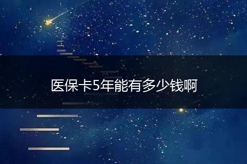 医保卡5年能有多少钱啊