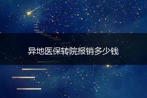 异地医保转院报销多少钱